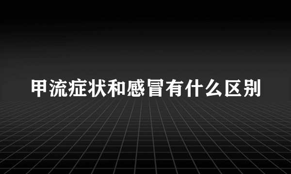 甲流症状和感冒有什么区别