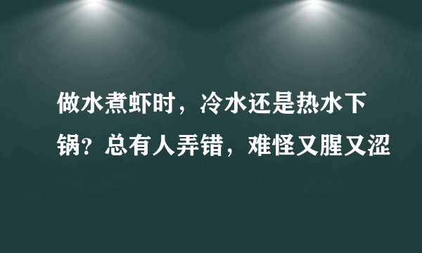 做水煮虾时，冷水还是热水下锅？总有人弄错，难怪又腥又涩