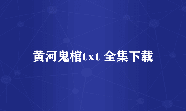 黄河鬼棺txt 全集下载