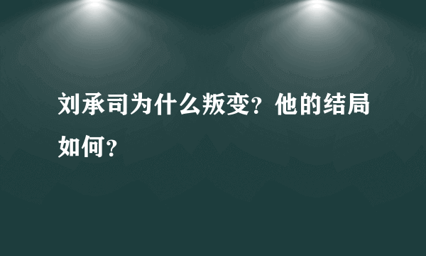 刘承司为什么叛变？他的结局如何？