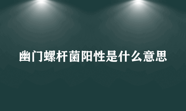 幽门螺杆菌阳性是什么意思