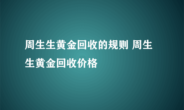 周生生黄金回收的规则 周生生黄金回收价格