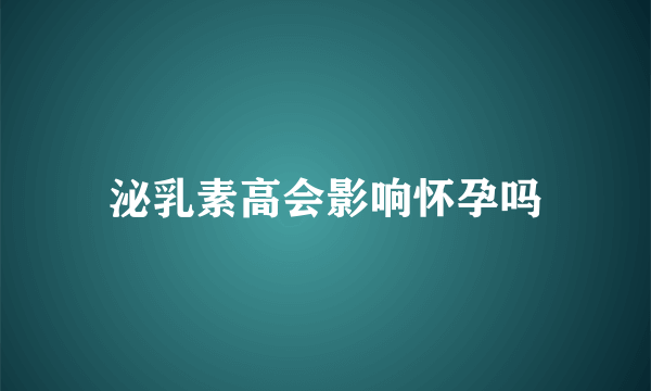 泌乳素高会影响怀孕吗