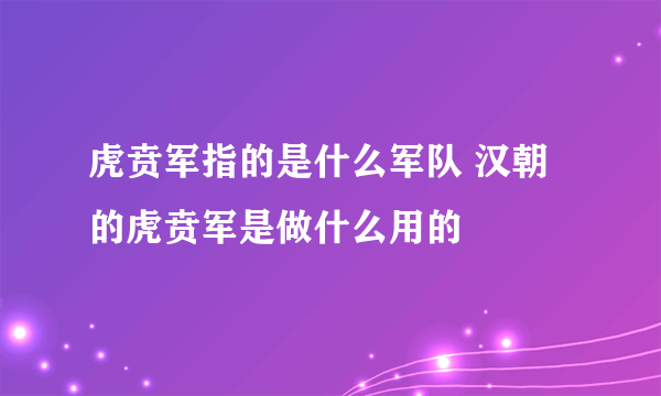 虎贲军指的是什么军队 汉朝的虎贲军是做什么用的