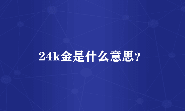 24k金是什么意思？