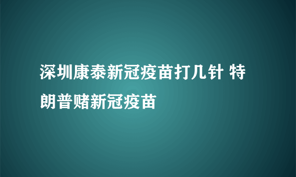 深圳康泰新冠疫苗打几针 特朗普赌新冠疫苗