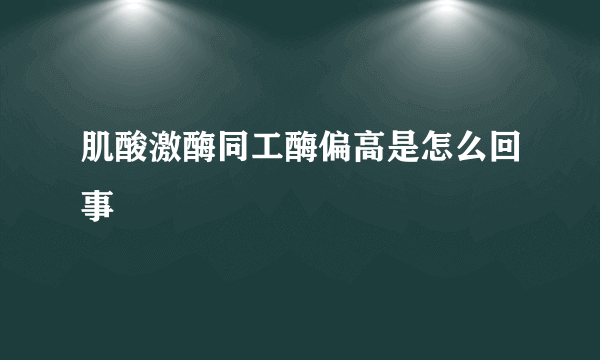 肌酸激酶同工酶偏高是怎么回事