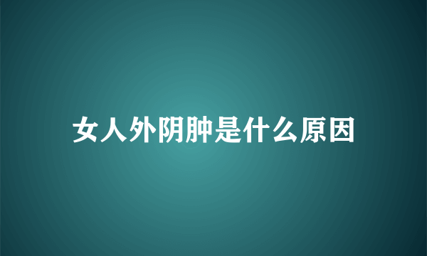 女人外阴肿是什么原因