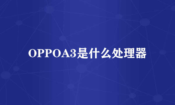 OPPOA3是什么处理器