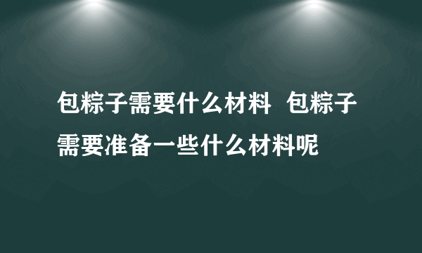 包粽子需要什么材料  包粽子需要准备一些什么材料呢