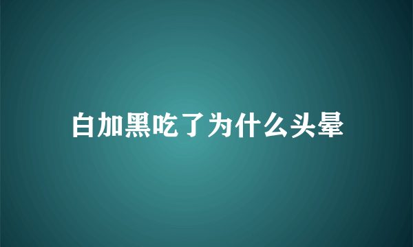 白加黑吃了为什么头晕