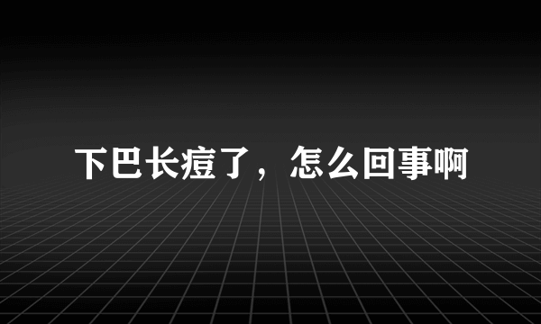 下巴长痘了，怎么回事啊