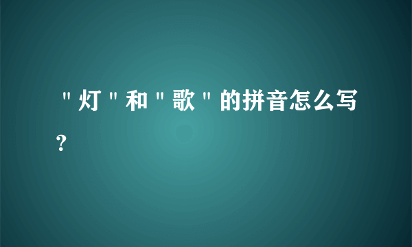 ＂灯＂和＂歌＂的拼音怎么写？