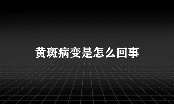 黄斑病变是怎么回事