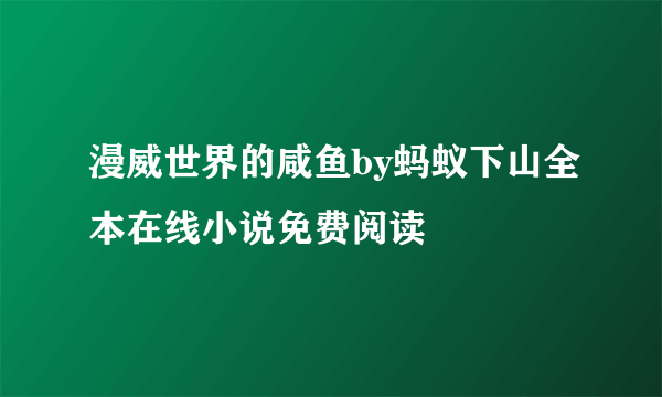 漫威世界的咸鱼by蚂蚁下山全本在线小说免费阅读