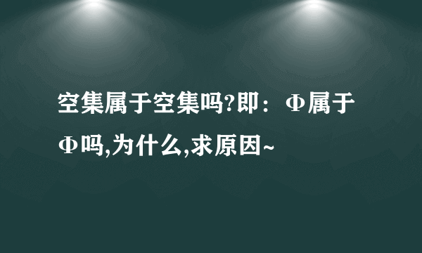 空集属于空集吗?即：Φ属于Φ吗,为什么,求原因~