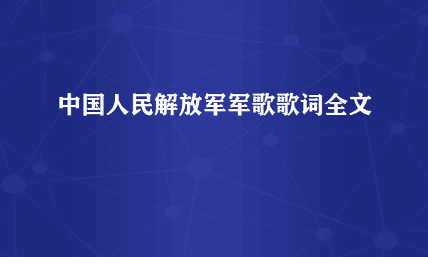 中国人民解放军军歌歌词全文