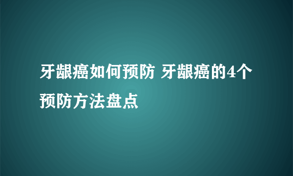 牙龈癌如何预防 牙龈癌的4个预防方法盘点