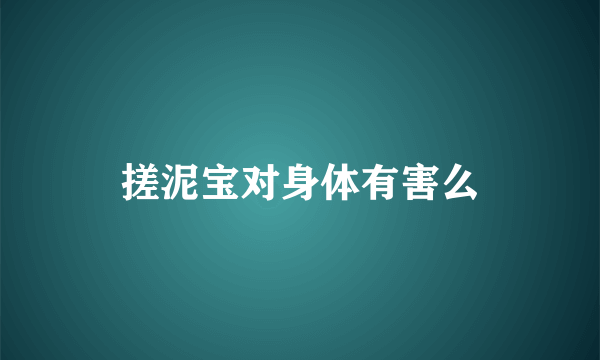 搓泥宝对身体有害么