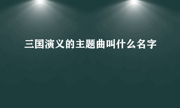 三国演义的主题曲叫什么名字