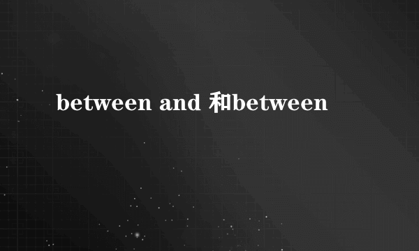 between and 和between