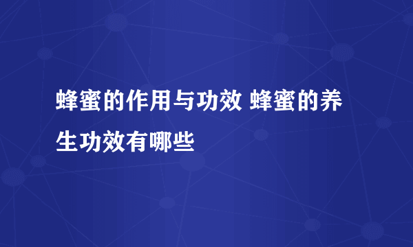 蜂蜜的作用与功效 蜂蜜的养生功效有哪些