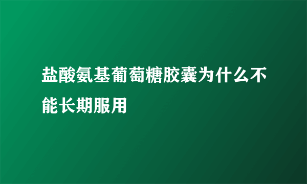 盐酸氨基葡萄糖胶囊为什么不能长期服用