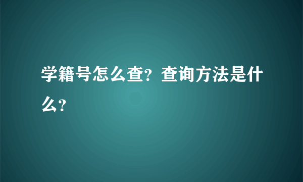 学籍号怎么查？查询方法是什么？