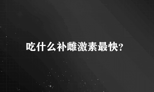 吃什么补雌激素最快？