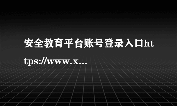 安全教育平台账号登录入口https://www.xueanquan.com