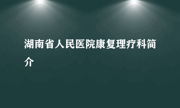 湖南省人民医院康复理疗科简介