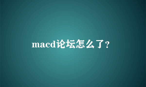 macd论坛怎么了？