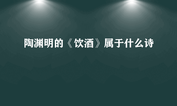 陶渊明的《饮酒》属于什么诗