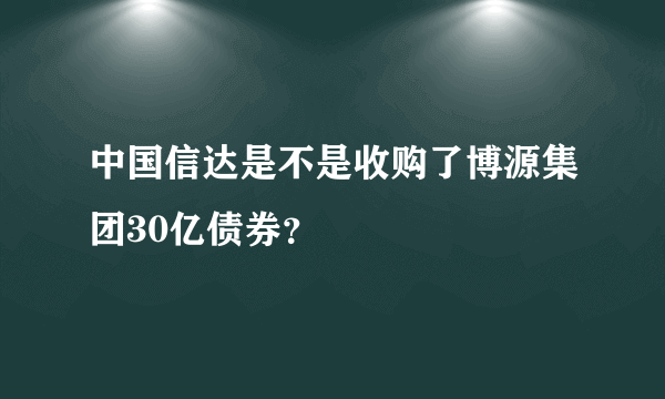 中国信达是不是收购了博源集团30亿债券？