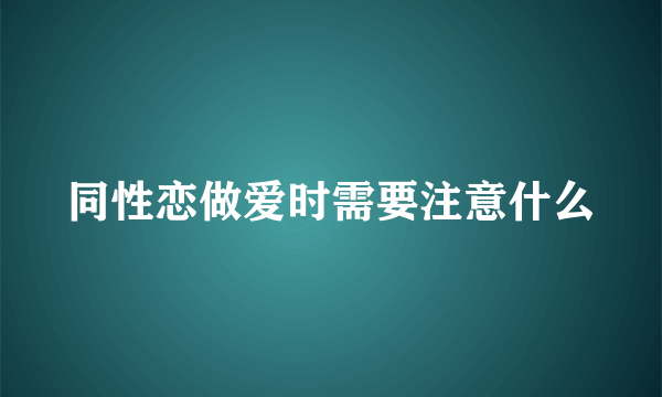 同性恋做爱时需要注意什么