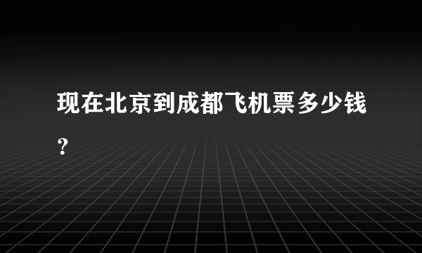 现在北京到成都飞机票多少钱？