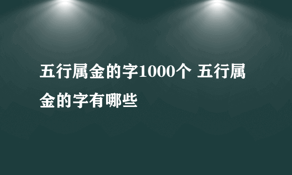 五行属金的字1000个 五行属金的字有哪些