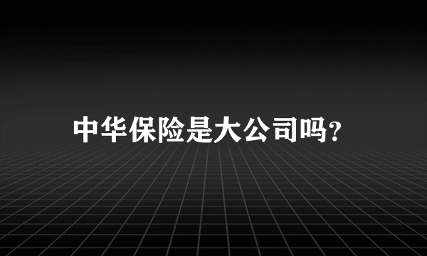 中华保险是大公司吗？