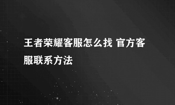 王者荣耀客服怎么找 官方客服联系方法