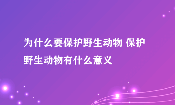 为什么要保护野生动物 保护野生动物有什么意义