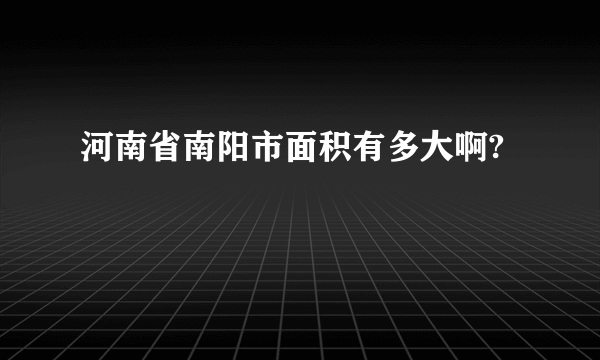 河南省南阳市面积有多大啊?