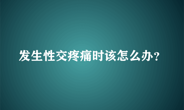 发生性交疼痛时该怎么办？