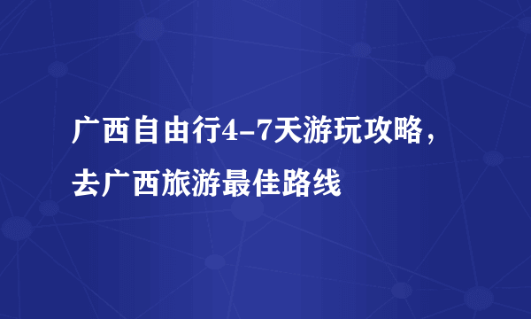 广西自由行4-7天游玩攻略，去广西旅游最佳路线