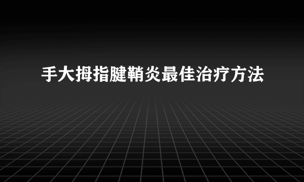 手大拇指腱鞘炎最佳治疗方法