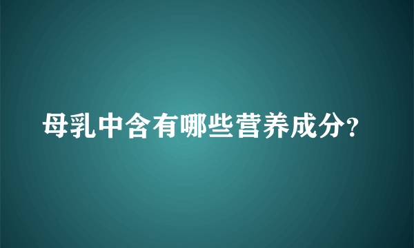 母乳中含有哪些营养成分？