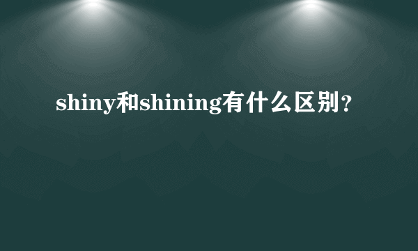 shiny和shining有什么区别？