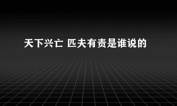 天下兴亡 匹夫有责是谁说的