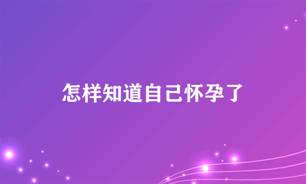 怎样知道自己怀孕了