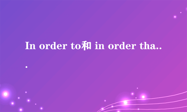 In order to和 in order that 有什么区别