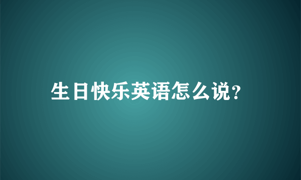 生日快乐英语怎么说？